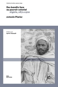 Des bandits face au pouvoir colonial: Algérie, 1871-1920 - Antonin Plarier (2025)