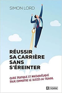 Réussir sa carrière sans s'éreinter - Guide pratique et machiavélique pour connaître le succès au travail - Simon Lord (2020)