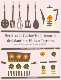 Auguste Escoffier, Pierre-Emmanuel Malissin - Recettes de Cuisine Traditionnelle de Galantines, Pâtés et Terrines