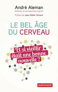 Le bel âge du cerveau: Et si vieillir était une bonne nouvelle ? - André Aleman