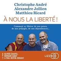 A nous la liberté: Comment se libérer de nos peur, de nos préjugés, de nos dépendances... - Christophe André, Alexandre Jollien, Matthieu Ricard (2023)