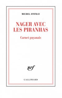 Nager avec les piranhas. Carnet guyanais - Michel Onfray