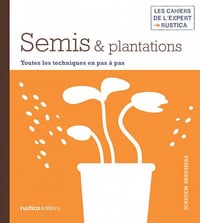 Semis & plantations (Les cahiers de l’expert Rustica) - Xavier Mathias