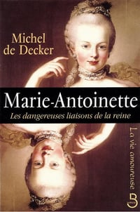 Marie-antoinette. les dangereuses liaisons de la reine - DE DECKER MICHEL