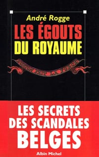 Les égouts du royaume: Les secrets des scandales belges - André Rogge