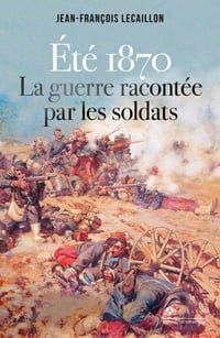 Jean-François Lecaillon - Eté 1870, la guerre racontée par les soldats