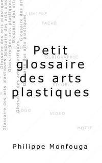 Petit glossaire des arts plastiques - Philippe Monfouga