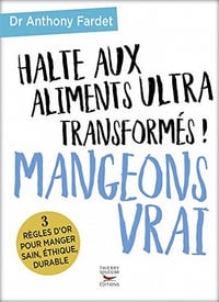 Halte aux aliments ultra transformés ! Mangeons vrai - Anthony Fardet (2017)