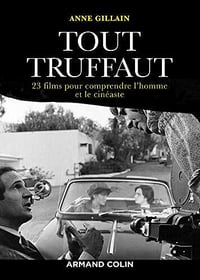 Tout Truffaut : 23 films pour comprendre l'homme et le cinéaste - Anne Gillain