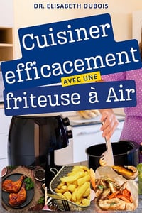 DR. Elisabeth Dubois - Cuisiner efficacement avec une friteuse à Air (2024)