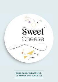 Collectif, "Sweet Cheese, Quand Le Fromage S’invite Au Dessert !"