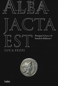 Alea jacta est : Pourquoi César a-t-il franchi le Rubicon ? - Luca Fezzi