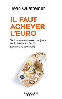 Il faut achever l’Euro : Tout ce que vous avez toujours voulu savoir sur l’euro - Jean Quatremer (2019)
