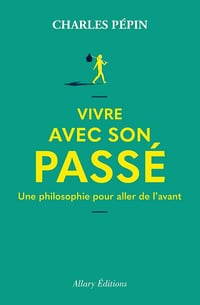 Vivre avec son passé : Une philosophie pour aller de l'avant - Charles Pépin (2023)