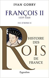 Histoire des Rois de France - François II (Fils d’Henri II) - Ivan Gobry