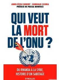Qui veut la mort de l’ONU ?: Du Rwanda à la Syrie, histoire d’un sabotage - Romuald Sciora