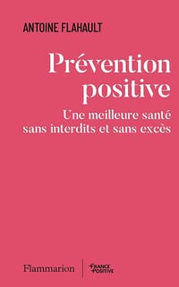 Prévention positive : Une meilleure santé sans interdits et sans excès - Antoine Flahault (2025)