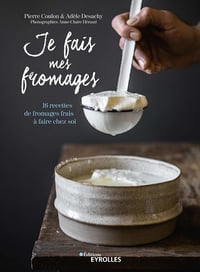 Je fais mes fromages : 16 recettes de fromages frais à faire chez soi - Pierre Coulon, Adèle Desachy