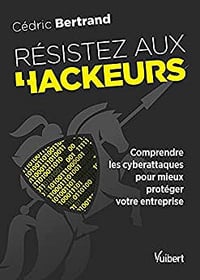 Résistez aux hackeurs !: Comprendre les cyberattaques pour mieux protéger votre entreprise - Cédric Bertrand (2021)