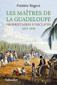 Les Maîtres de la Guadeloupe - Propriétaires d’esclaves (1635-1848) - Frédéric Régent (2019)