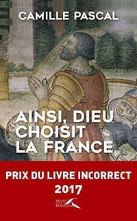 Ainsi, Dieu choisit la France : la véritable histoire de la fille aînée de l'Eglise - Camille Pascal