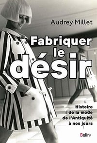 Fabriquer le désir. Histoire de la mode de l’Antiquité à nos jours - Audrey Millet (2020)