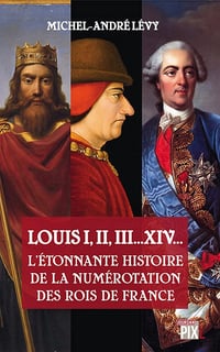 L’étonnante histoire de la numérotation des rois de France - Michel-André Levy