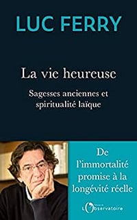 La vie heureuse. Sagesses anciennes et spiritualité laïque - LUC FERRY (2022)
