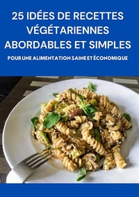 Lhoussaine - 25 idées de recettes végétariennes abordables et simples: Pour une alimentation saine et économique (2024)