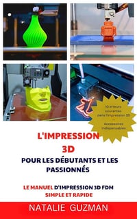 Natalie Guzman - L'IMPRESSION 3D POUR LES DÉBUTANTS ET LES PASSIONNÉS : LE MANUEL D'IMPRESSION 3D FDM SIMPLE ET RAPIDE (2024)