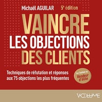 Vaincre les objections des clients: Techniques de réfutation et réponses aux 75 objections les plus fréquentes - Michaël Aguilar (2025)