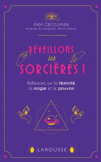 Réveillons les sorcières !: Réflexions sur la féminité, la magie et le pouvoir - Pam Grossman
