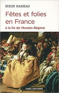 Fêtes et folies en France à la fin de l'Ancien Régime - Didier Masseau