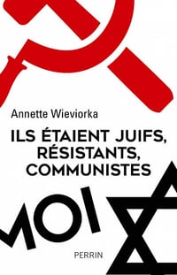Ils étaient juifs, résistants, communistes - Annette Wieviorka