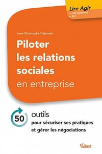 Piloter les relations sociales en entreprise : 40 outils pour sécuriser ses pratiques et gérer les négociations