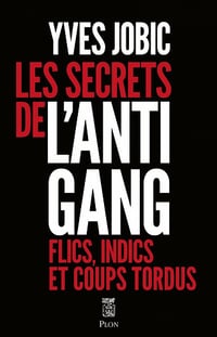Les secrets de l'Antigang : Flics, indics, et coups tordus - Yves Jobic (2022)