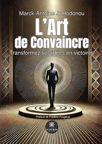 L’Art de Convaincre: Transformez vos idées en victoires - Marck-Antoine Jr Hodonou (2025)