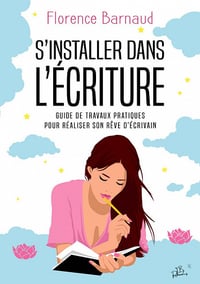 S'installer dans l'écriture : Guide de travaux pratiques pour réaliser son rêve d'écrivain - Florence BARNAUD (2022)