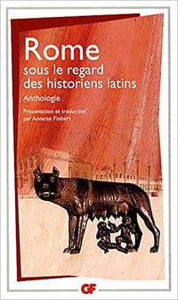 Rome sous le regard des historiens latins - Anthologie - Annette Flobert