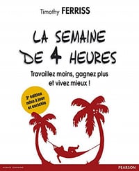 La semaine de 4 heures :Travaillez moins, gagnez plus et vivez mieux ! - Timothy Ferriss