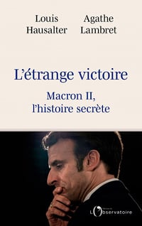 L'étrange victoire : Macron II, l'histoire secrète - Louis Hausalter, Agathe Lambret (2022)