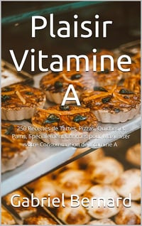 Gabriel Bernard - Plaisir Vitamine A: 250 Recettes de Tartes, Pizzas, Quiches et Pains, Spécialement Conçues pour Maximiser votre Consommation de Vitamine A (2024)