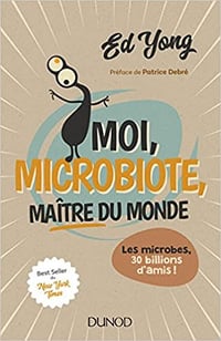 Moi, microbiote, maître du monde : Les microbes, 30 billions d’amis ! - Ed Yong