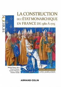 La construction de l'Etat monarchique en France de 1380 à 1715 - Michel Figeac, Thierry Dutour, Gautier Mingous, Pauline Valade (2022)