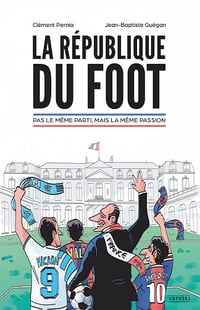 La République du foot : Pas le même parti, mais la même passion - Clément Pernia, Jean-Baptiste Guégan (2022)