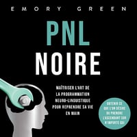 PNL Noire: Maîtriser l‘art de la programmation neuro-linguistique pour reprendre sa vie en main, obtenir ce que l‘on désire ou prendre l‘ascendant sur n‘importe qui - Emory Green (2023)