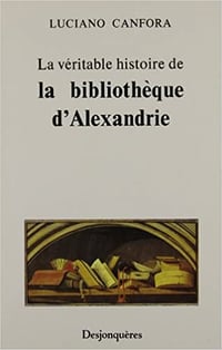 La Véritable Histoire de la Bibliothèque d’Alexandrie - Luciano Canfora