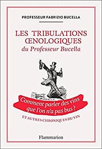 Les tribulations oenologiques du Professeur Bucella et autres chroniques du vin: Comment parler des vins que l'on n'a pas bus ? Fabrizio Bucella (2022)