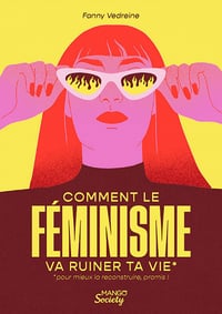 Comment le féminisme va ruiner ta vie : Pour mieux la reconstruire, promis ! - Fanny Vedreine (2022)