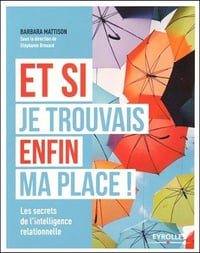Et si je trouvais enfin ma place ! : Les secrets de l’intelligence relationnelle
